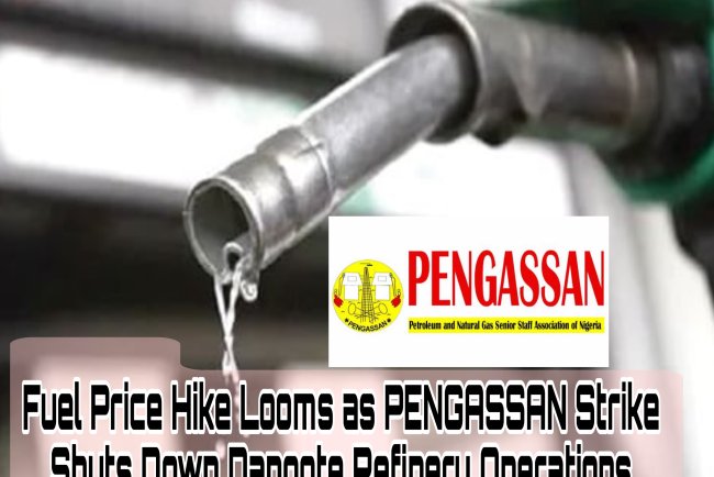 Fuel Price Hike Looms as PENGASSAN Strike Shuts Down Dangote Refinery Operations