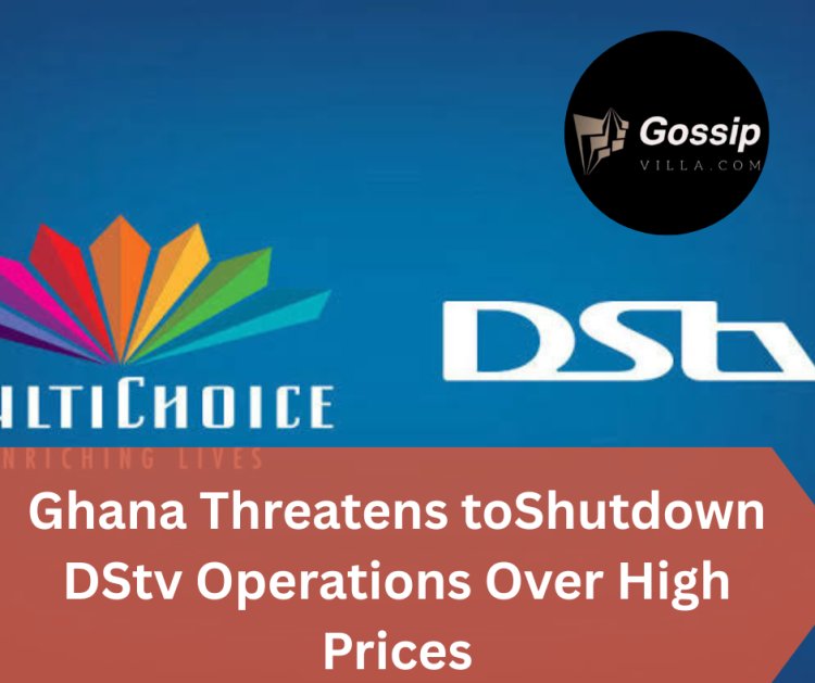 BREAKING NEWS: Ghana Threatens to Shut Down DStv Operations Over High Prices