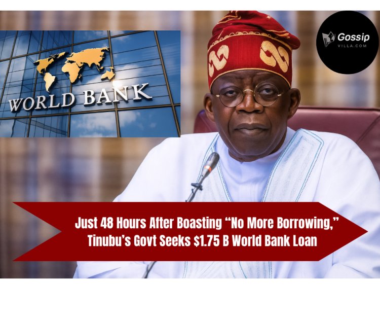 Just 48 Hours After Boasting “No More Borrowing,” Tinubu’s Govt Seeks $1.75 B World Bank Loan