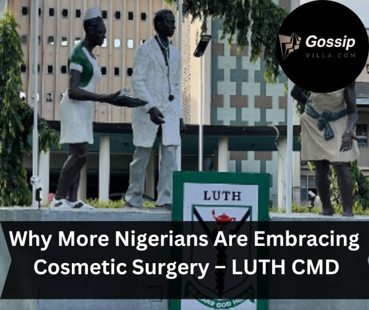 Why More Nigerians Are Embracing Cosmetic Surgery – LUTH CMD
