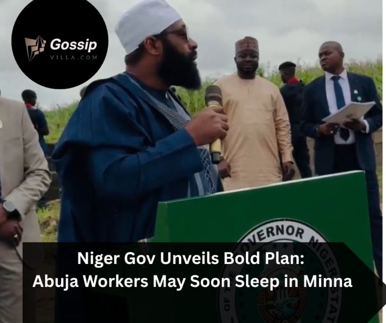 Niger Gov Unveils Bold Plan: Abuja Workers May Soon Sleep in Minna