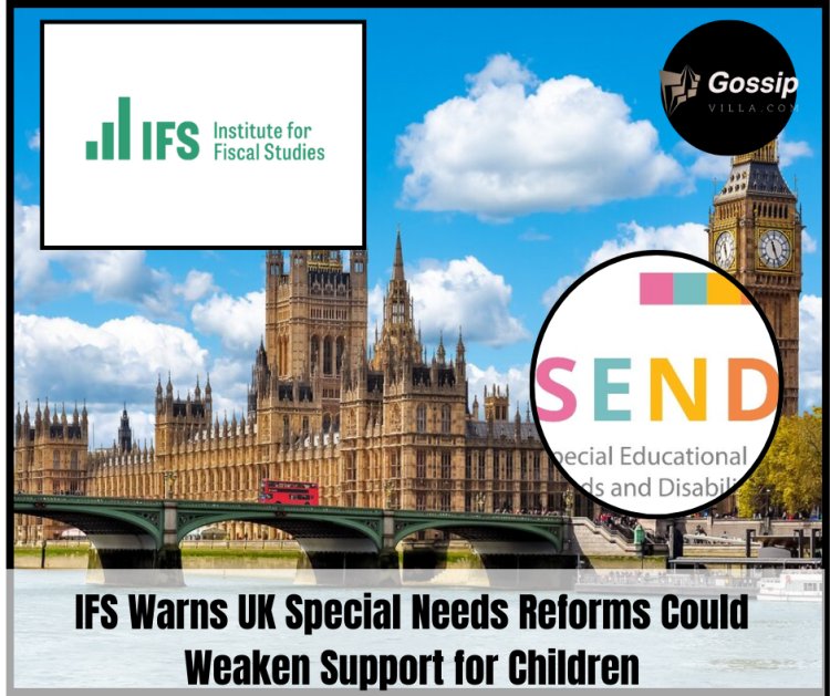 IFS Warns UK Special Needs Reforms Could Weaken Support for Children