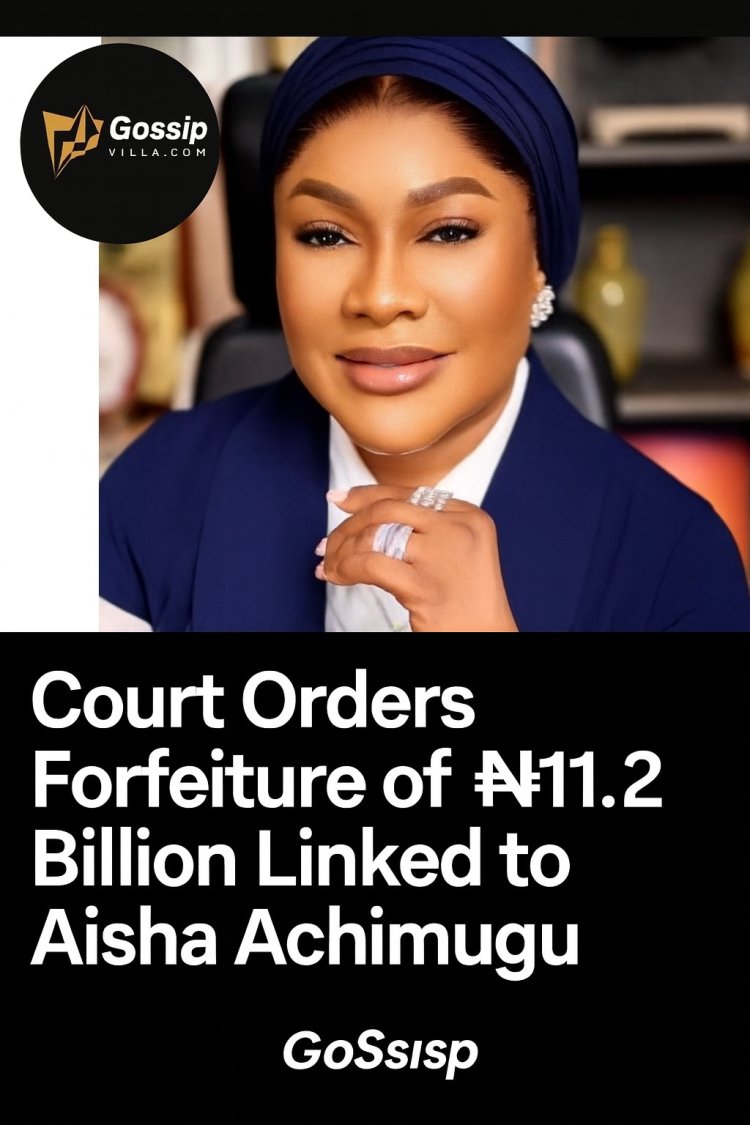 Court Orders Final Forfeiture of ₦11.2 Billion Linked to Businesswoman Aisha Achimugu