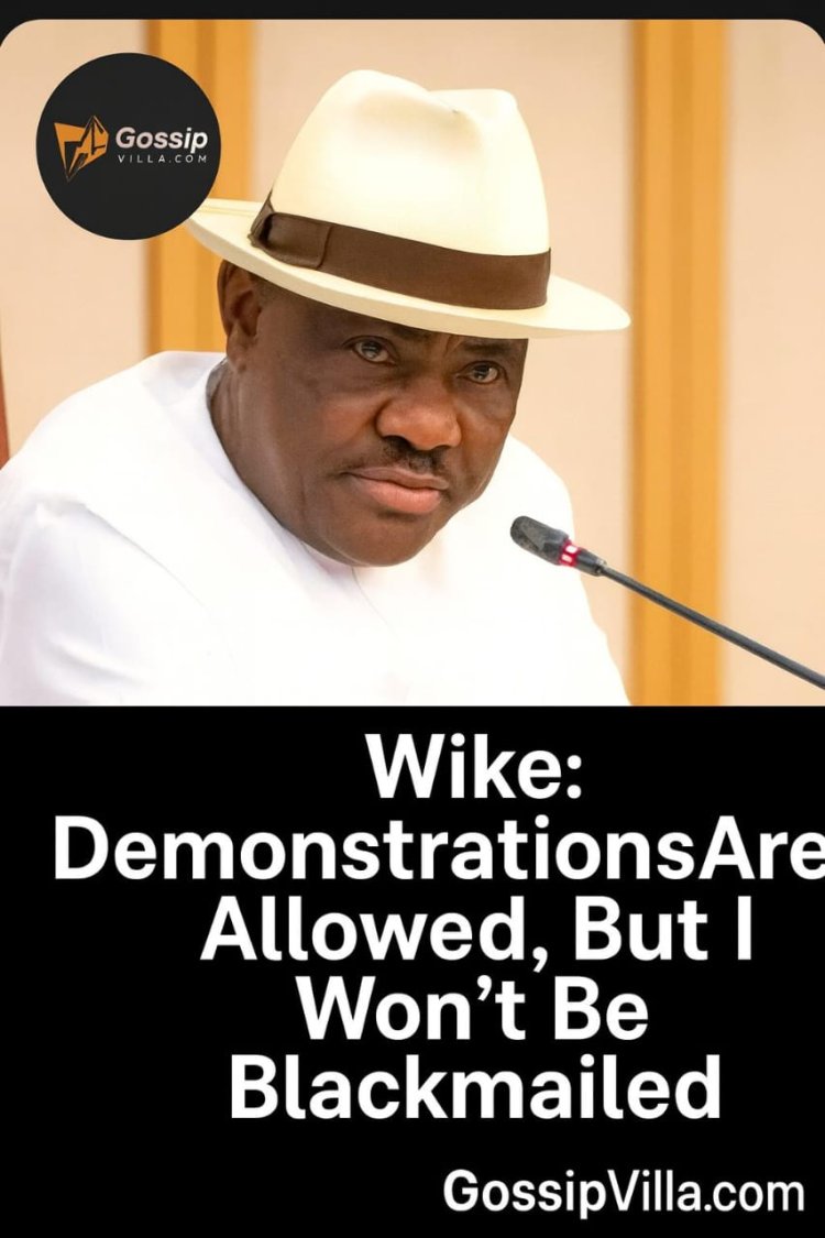 Wike Backs Right to Protest, Rejects Blackmail Attempts