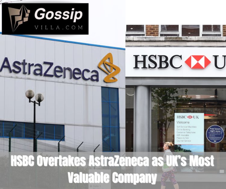 HSBC Overtakes AstraZeneca as UK’s Most Valuable Company