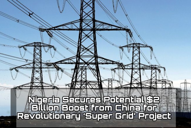 Nigeria Secures Potential $2 Billion Boost from China for Revolutionary ‘Super Grid’ Project