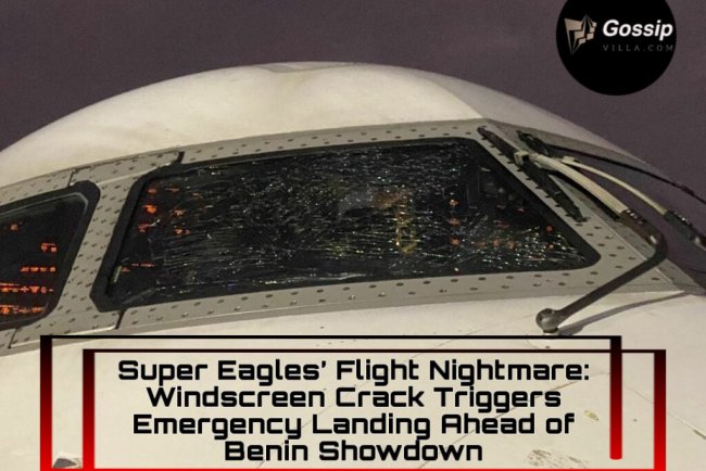 Super Eagles’ Flight Nightmare: Windscreen Crack Triggers Emergency Landing Ahead of Benin Showdown