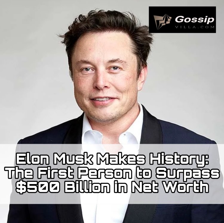 Elon Musk Makes History: The First Person to Surpass $500 Billion in Net Worth