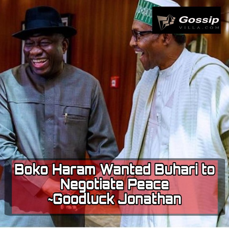 Boko Haram Wanted Buhari to Negotiate Peace  ~Goodluck Jonathan