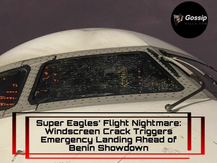 Super Eagles’ Flight Nightmare: Windscreen Crack Triggers Emergency Landing Ahead of Benin Showdown
