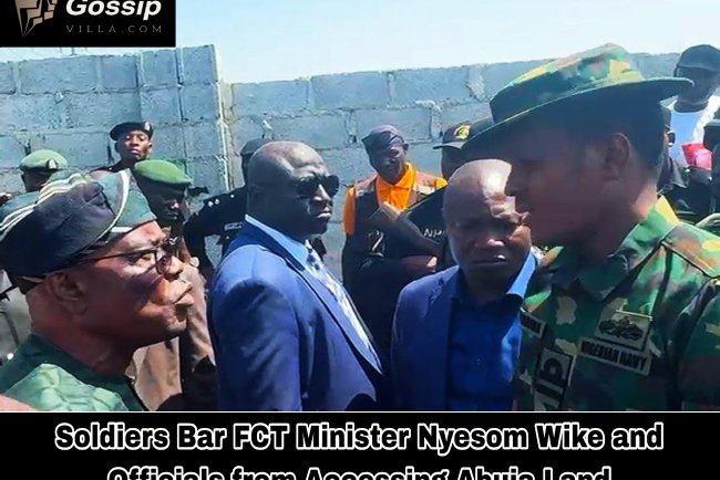 Soldiers Bar FCT Minister Nyesom Wike and Officials from Accessing Abuja Land
