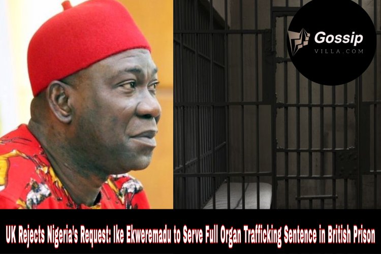 UK Rejects Nigeria’s Request: Ike Ekweremadu to Serve Full Organ Trafficking Sentence in British Prison