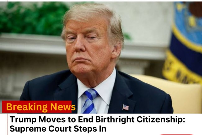 Trump Moves to End Birthright Citizenship: Supreme Court Steps In
