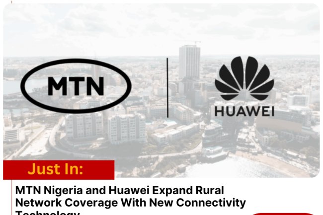 MTN Nigeria and Huawei Expand Rural Network Coverage With New Connectivity Technology