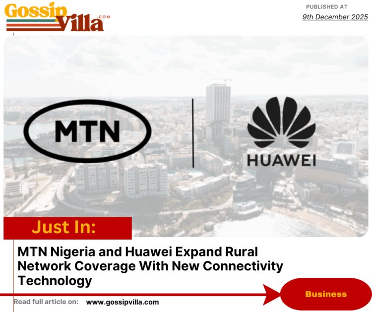 MTN Nigeria and Huawei Expand Rural Network Coverage With New Connectivity Technology